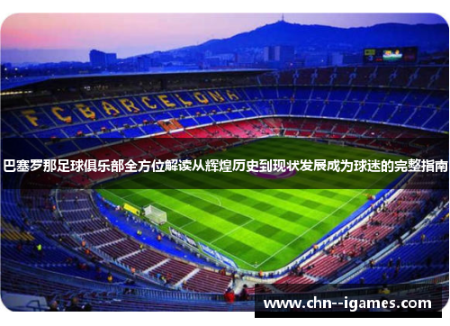 巴塞罗那足球俱乐部全方位解读从辉煌历史到现状发展成为球迷的完整指南
