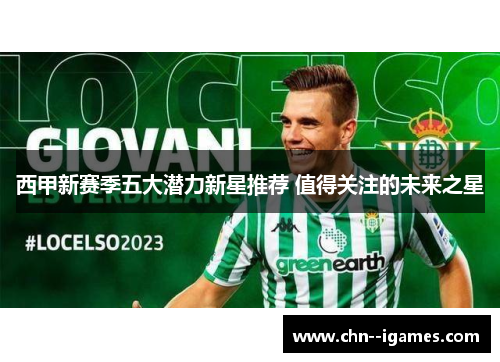 西甲新赛季五大潜力新星推荐 值得关注的未来之星