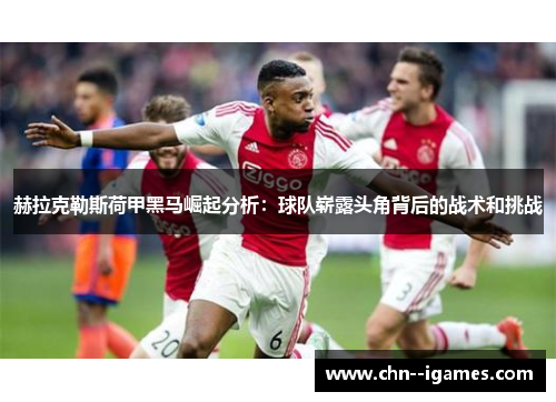 赫拉克勒斯荷甲黑马崛起分析：球队崭露头角背后的战术和挑战
