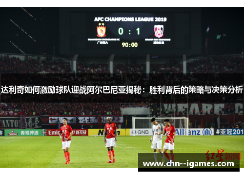 达利奇如何激励球队迎战阿尔巴尼亚揭秘:胜利背后的策略与决策分析 达利奇如何激励球队迎战阿尔巴尼亚揭秘:胜利背后的策略与决策分析