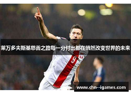 莱万多夫斯基慈善之路每一分付出都在悄然改变世界的未来