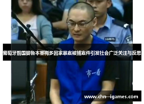 葡萄牙前国脚鲁本塞梅多因家暴案被捕案件引发社会广泛关注与反思 葡萄牙前国脚鲁本塞梅多因家暴案被捕案件引发社会广泛关注与反思