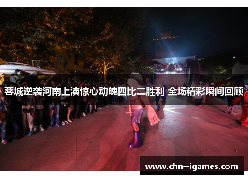 蓉城逆袭河南上演惊心动魄四比二胜利 全场精彩瞬间回顾 蓉城逆袭河南上演惊心动魄四比二胜利 全场精彩瞬间回顾