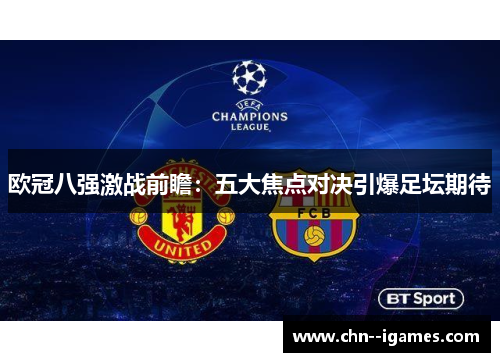 欧冠八强激战前瞻:五大焦点对决引爆足坛期待 欧冠八强激战前瞻:五大焦点对决引爆足坛期待