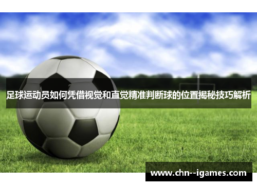 足球运动员如何凭借视觉和直觉精准判断球的位置揭秘技巧解析 足球运动员如何凭借视觉和直觉精准判断球的位置揭秘技巧解析