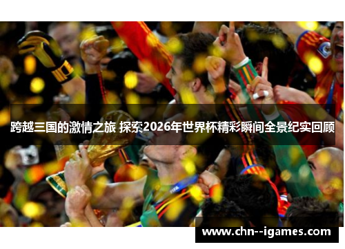 跨越三国的激情之旅 探索2026年世界杯精彩瞬间全景纪实回顾 跨越三国的激情之旅 探索2026年世界杯精彩瞬间全景纪实回顾