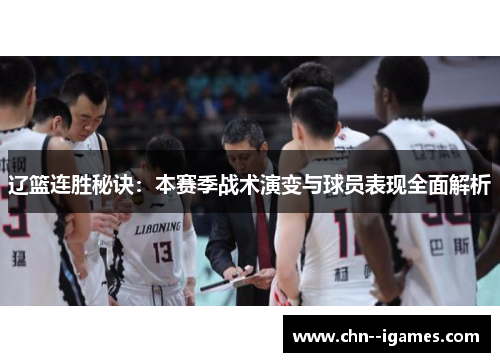 辽篮连胜秘诀:本赛季战术演变与球员表现全面解析 辽篮连胜秘诀:本赛季战术演变与球员表现全面解析