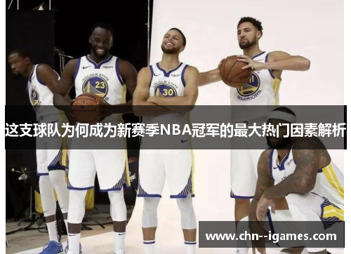 这支球队为何成为新赛季NBA冠军的最大热门因素解析 这支球队为何成为新赛季NBA冠军的最大热门因素解析