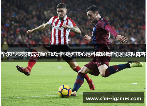 毕尔巴鄂竞技成功留住欧洲杯绝对核心尼科威廉姆斯加强球队阵容