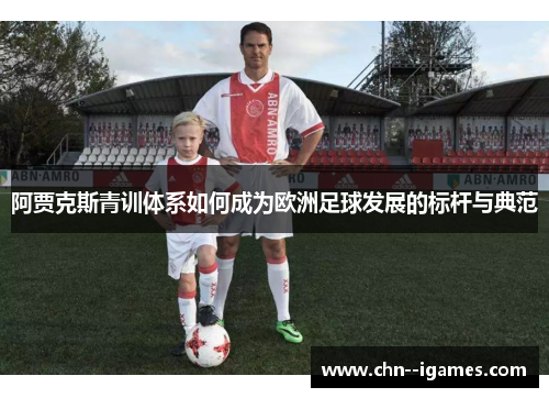 阿贾克斯青训体系如何成为欧洲足球发展的标杆与典范