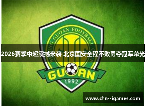 2026赛季中超震撼来袭 北京国安全程不败勇夺冠军荣光